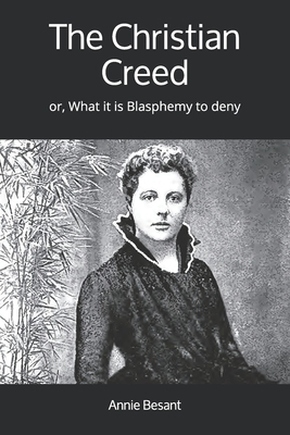 The Christian Creed: or, What it is Blasphemy to deny by Annie Besant