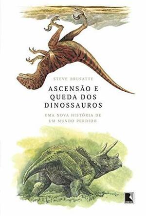 Ascensão e queda dos dinossauros: uma nova história de um mundo perdido by Steve Brusatte