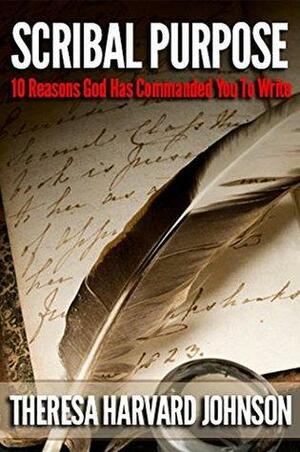 Scribal Purpose: 10 Reasons Why God Has Commanded You To Write by Theresa Harvard Johnson