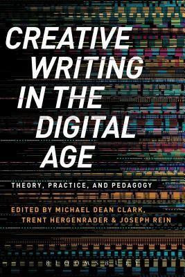Creative Writing in the Digital Age: Theory, Practice, and Pedagogy by Michael Dean Clark