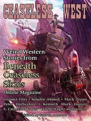 Ceaseless West: Weird Western Stories from Beneath Ceaseless Skies Online Magazine by Kenneth Mark Hoover, Gemma Files, Mark Teppo, Saladin Ahmed, Scott H. Andrews, Peter Darbyshire