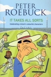 It Takes All Sorts: Celebrating Cricket's Colourful Characters by Peter Roebuck