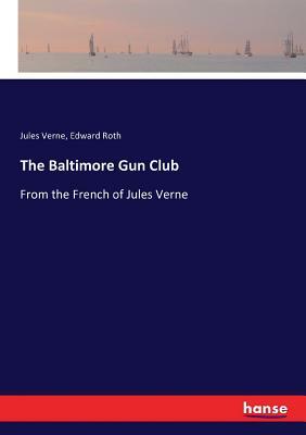 The Baltimore Gun Club: From the French of Jules Verne by Edward Roth, Jules Verne