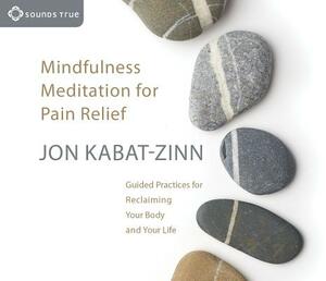 Mindfulness Meditation for Pain Relief: Guided Practices for Reclaiming Your Body and Your Life by Jon Kabat-Zinn
