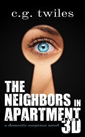 The Neighbors in Apartment 3D: A Domestic Suspense Novel by C.G. Twiles