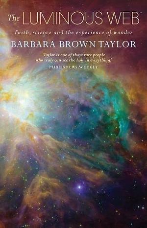 The Luminous Web: Faith, science and the experience of wonder by Barbara Brown Taylor, Barbara Brown Taylor