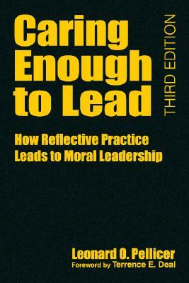 Caring Enough to Lead: How Reflective Practice Leads to Moral Leadership by Leonard O. Pellicer