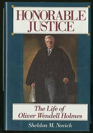 Honorable Justice: The Life of Oliver Wendell Holmes by Sheldon M. Novick