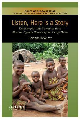 Listen, Here Is a Story: Ethnographic Life Narratives from Aka and Ngandu Women of the Congo Basin by Bonnie L. Hewlett