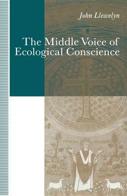 The Middle Voice of Ecological Conscience: A Chiasmic Reading of Responsibility in the Neighborhood of Levinas, Heidegger and Others by John Llewelyn