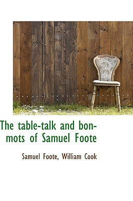 The Table-Talk and Bon-Mots of Samuel Foote by William Cook, Samuel Foote