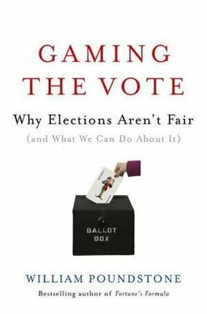 Gaming the Vote: Why Elections Aren't Fair (and What We Can Do About It) by William Poundstone