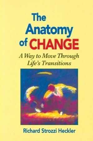 Anatomy of Change: A Way to Move Through Life's Transitions by Richard Strozzi-Heckler