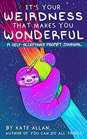 It's Your Weirdness that Makes You Wonderful: A Self-Acceptance Prompt Journal by Kate Allan