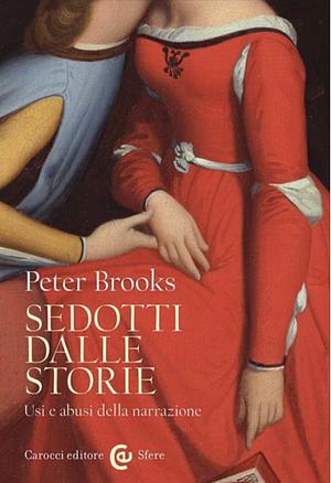 Sedotti dalle storie. Usi e abusi della narrazione by Peter Brooks
