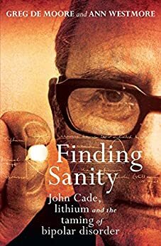 Finding Sanity: John Cade, lithium and the taming of bipolar disorder by Ann Westmore, Greg de Moore