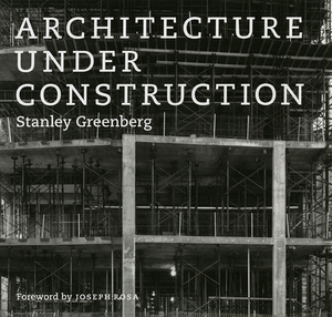 Architecture Under Construction by Stanley Greenberg