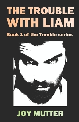 The Trouble With Liam by Joy Mutter