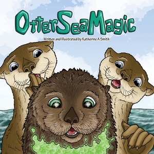 Otter Sea Magic by Katherine A. Smith