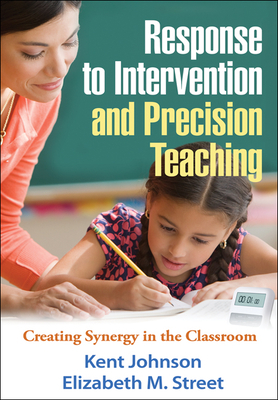Response to Intervention and Precision Teaching: Creating Synergy in the Classroom by Elizabeth M. Street, Kent Johnson