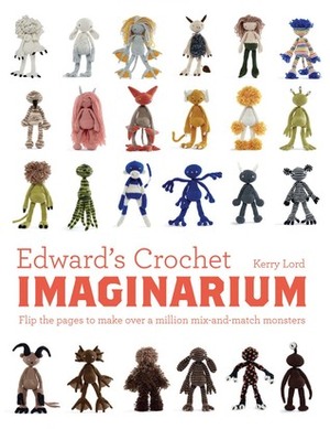 Edward's Crochet Imaginarium: Flip the Pages to Make Over a Million Mix-and-Match Monsters by Kerry Lord