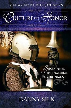 Culture of Honor: Sustaining a Supernatural Enviornment by Danny Silk, Danny Silk, Bill Johnson