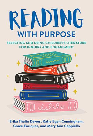 Reading with Purpose: Selecting and Using Children's Literature for Inquiry and Engagement by Grace Enriquez, Erika Thulin Dawes, Katie Egan Cunningham, Mary Ann Cappiello