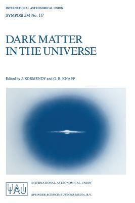Dark Matter in the Universe: Proceedings of the 117th Symposium of the International Astronomical Union Held in Princeton, New Jersey, U.S.A, June by 