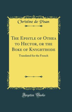 The Epistle of Othea to Hector, or the Boke of Knyghthode: Translated for the French by Christine de Pizan