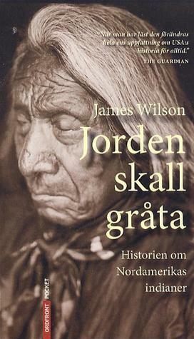 Jorden skall gråta: Historien om Nordamerikas indianer by James Wilson