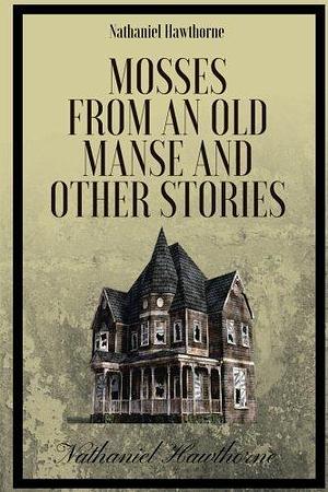 Mosses from an Old Manse, and Other Stories by Nathaniel Hawthorne: Mosses from an Old Manse, and Other Stories by Nathaniel Hawthorne by Charles Keller, Nathaniel Hawthorne, Nathaniel Hawthorne