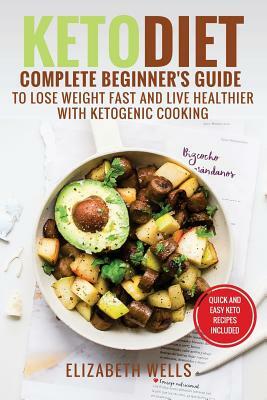 Keto Diet: Complete Beginner's Guide To Lose Weight Fast And Live Healthier With Ketogenic Cooking by Elizabeth Wells