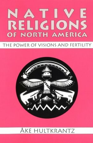 Native Religions of North America: The Power of Visions and Fertility by Åke Hultkrantz