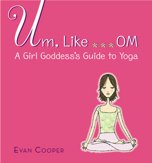 Um, Like... Om: A Girl Goddess's Guide to Yoga by Stacy Peterson, Evan Cooper