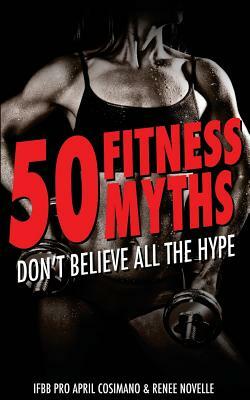 50 Fitness Myths: Don't Believe All the Hype by Renee Novelle, April Cosimano