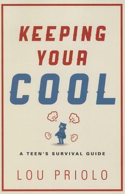 Keeping Your Cool: A Teen's Survival Guide by Lou Priolo