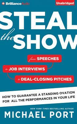 Steal the Show: From Speeches to Job Interviews to Deal-Closing Pitches, How to Guarantee a Standing Ovation for All the Performances by Michael Port