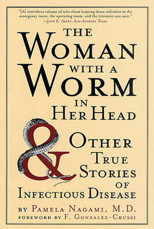 The Woman with a Worm in Her Head: And Other True Stories of Infectious Disease by F. González-Crussí, Pamela Nagami