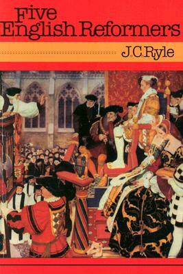 Five English Reformers by J.C. Ryle