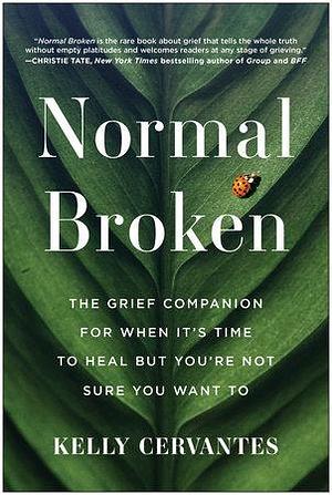 Normal Broken: The Grief Companion for When It's Time to Heal but You're Not Sure You Want To by Kelly Cervantes