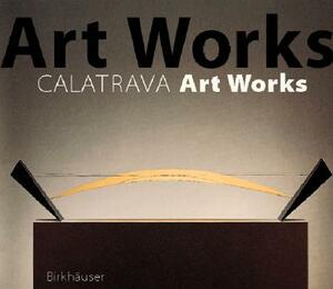 Santiago Calatrava Art Works: A Laboratory of Ideas, Forms and Structures by Michael Levin