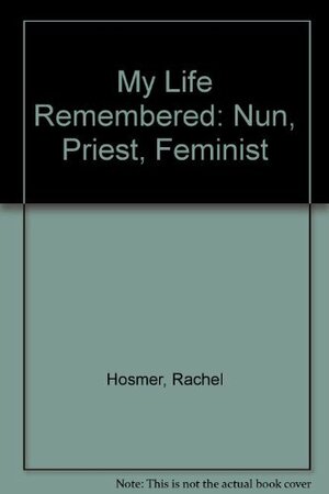 My Life Remembered: Nun, Priest, Feminist by Rachel Hosmer, Joyce Glover