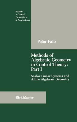 Methods of Algebraic Geometry in Control Theory: Part I: Scalar Linear Systems and Affine Algebraic Geometry by Peter Falb