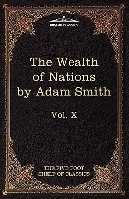 An Inquiry Into the Nature and Causes of the Wealth of Nations: The Five Foot Shelf of Classics, Vol. X (in 51 Volumes) by Adam Smith