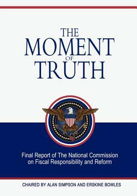 The Moment Of Truth by The National Commission on Fiscal Respon, Erskine Bowles, Alan Simpson