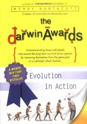 The Darwin Awards: 180 Bizarre True Stories of How Dumb Humans Have Met Their Maker by Wendy Northcutt