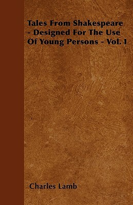 Tales From Shakespeare - Designed For The Use Of Young Persons - Vol. I by Charles Lamb