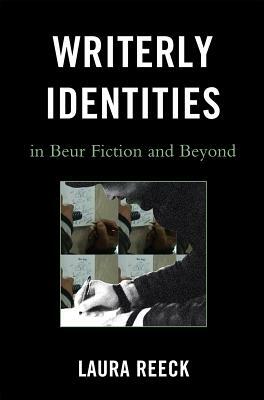 Writerly Identities in Beur Fiction and Beyond by Laura Reeck