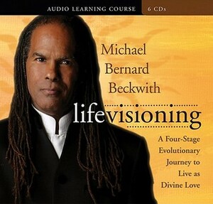 Life Visioning: A Four-Stage Evolutionary Journey to Live as Divine Love by Michael Bernard Beckwith