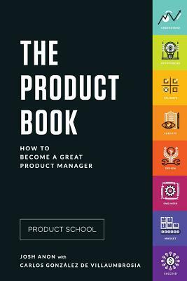 The Product Book: How to Become a Great Product Manager by Josh Anon, Product School, Carlos Gonzalez de Villaumbrosia